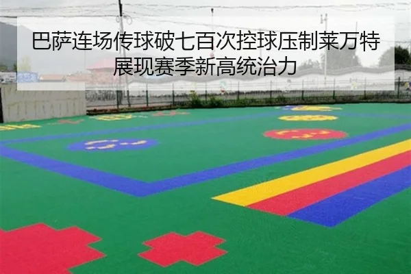 巴萨连场传球破七百次控球压制莱万特展现赛季新高统治力 | BOBSPORTS