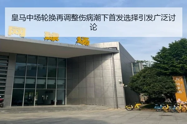 皇马中场轮换再调整伤病潮下首发选择引发广泛讨论 | BOBSPORTS