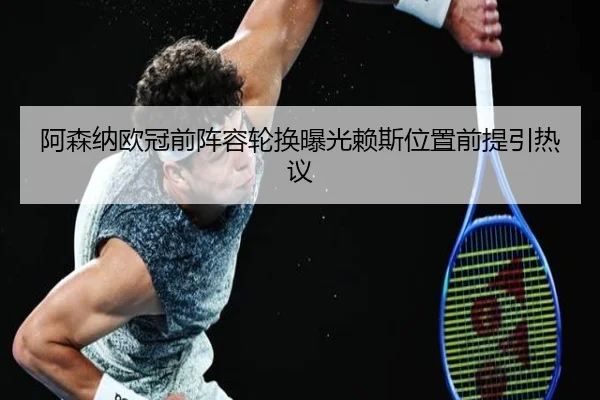 阿森纳欧冠前阵容轮换曝光赖斯位置前提引热议（BOBSPORTS）